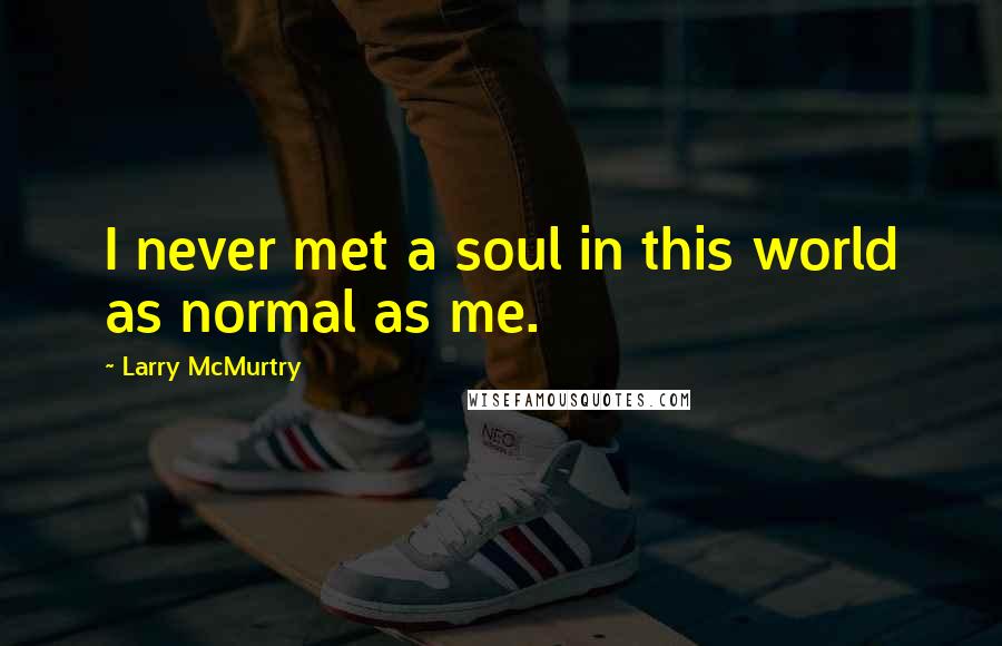 Larry McMurtry Quotes: I never met a soul in this world as normal as me.