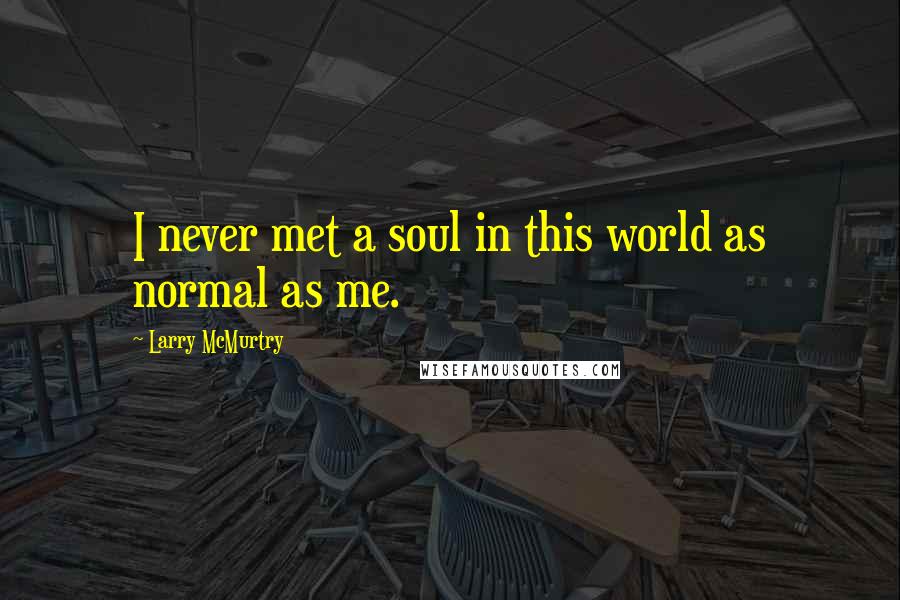 Larry McMurtry Quotes: I never met a soul in this world as normal as me.