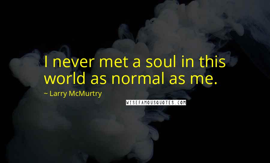 Larry McMurtry Quotes: I never met a soul in this world as normal as me.