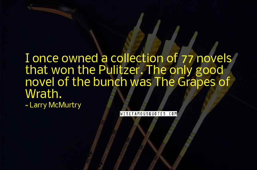 Larry McMurtry Quotes: I once owned a collection of 77 novels that won the Pulitzer. The only good novel of the bunch was The Grapes of Wrath.