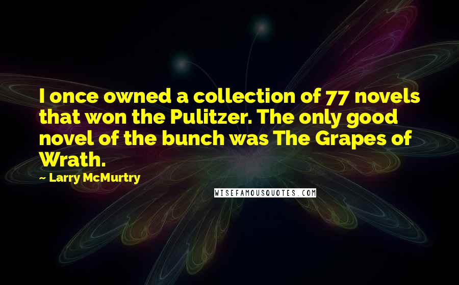 Larry McMurtry Quotes: I once owned a collection of 77 novels that won the Pulitzer. The only good novel of the bunch was The Grapes of Wrath.