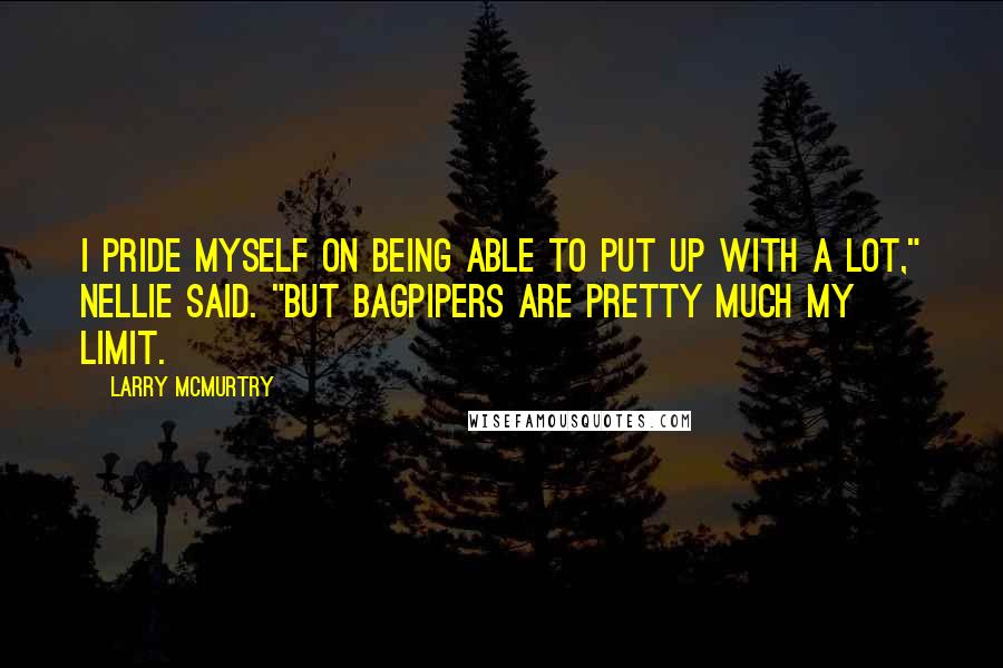 Larry McMurtry Quotes: I pride myself on being able to put up with a lot," Nellie said. "But bagpipers are pretty much my limit.