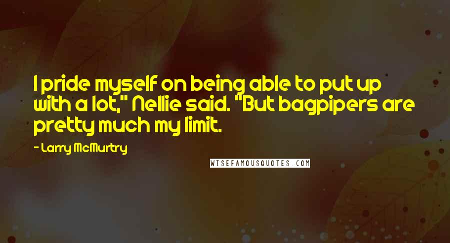 Larry McMurtry Quotes: I pride myself on being able to put up with a lot," Nellie said. "But bagpipers are pretty much my limit.