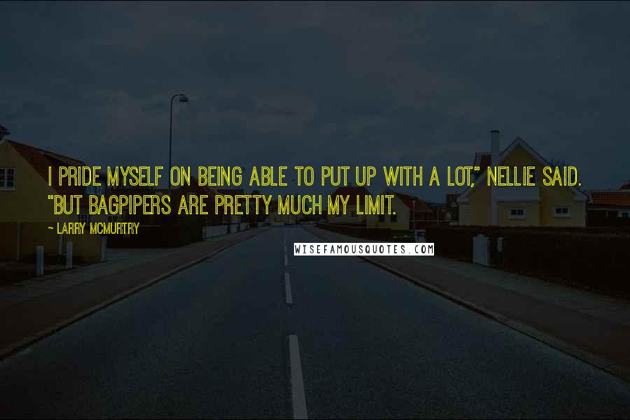 Larry McMurtry Quotes: I pride myself on being able to put up with a lot," Nellie said. "But bagpipers are pretty much my limit.