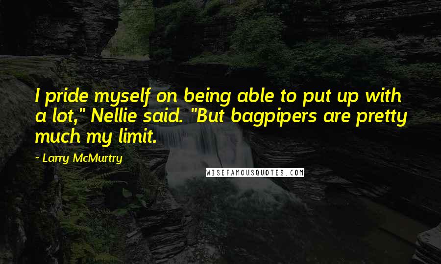 Larry McMurtry Quotes: I pride myself on being able to put up with a lot," Nellie said. "But bagpipers are pretty much my limit.
