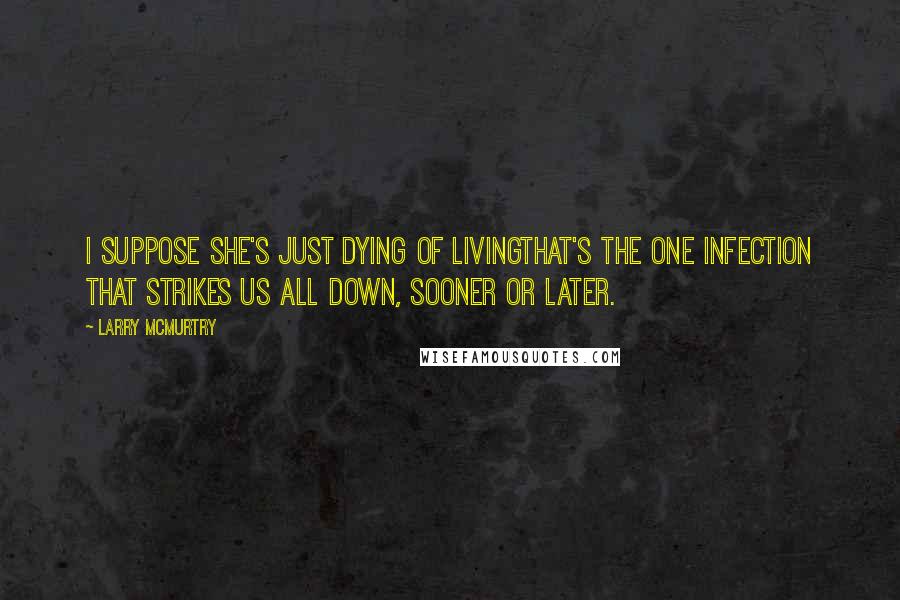 Larry McMurtry Quotes: I suppose she's just dying of livingthat's the one infection that strikes us all down, sooner or later.