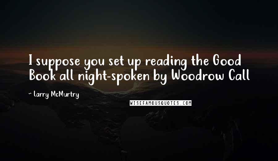 Larry McMurtry Quotes: I suppose you set up reading the Good Book all night-spoken by Woodrow Call