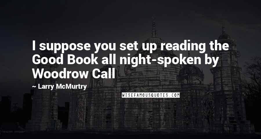 Larry McMurtry Quotes: I suppose you set up reading the Good Book all night-spoken by Woodrow Call