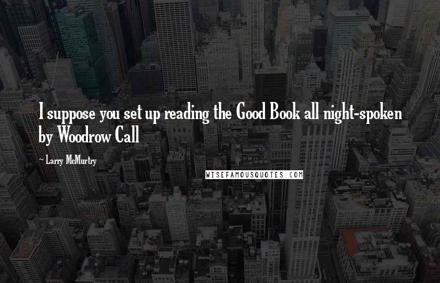 Larry McMurtry Quotes: I suppose you set up reading the Good Book all night-spoken by Woodrow Call