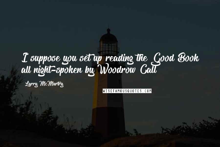 Larry McMurtry Quotes: I suppose you set up reading the Good Book all night-spoken by Woodrow Call