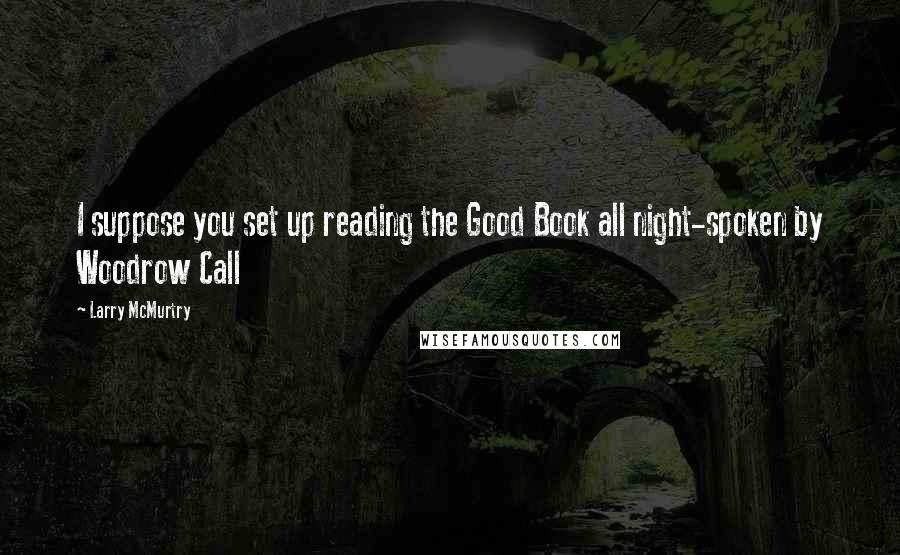 Larry McMurtry Quotes: I suppose you set up reading the Good Book all night-spoken by Woodrow Call