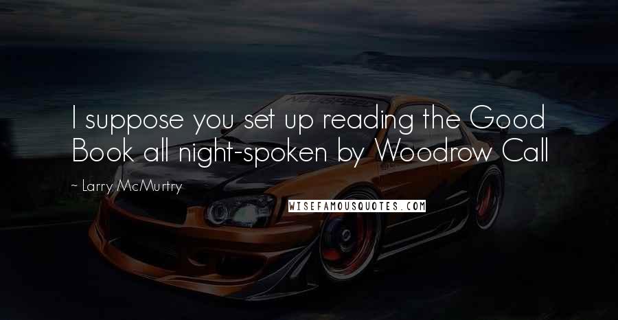 Larry McMurtry Quotes: I suppose you set up reading the Good Book all night-spoken by Woodrow Call