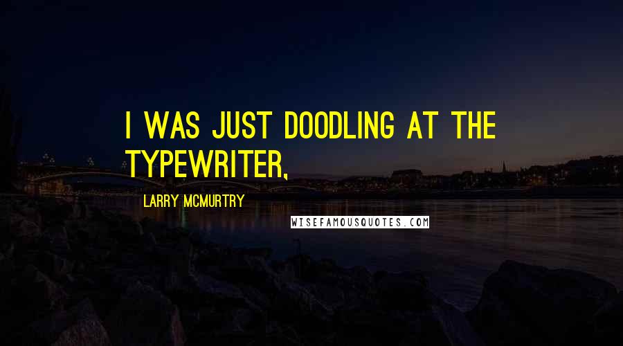 Larry McMurtry Quotes: I was just doodling at the typewriter,