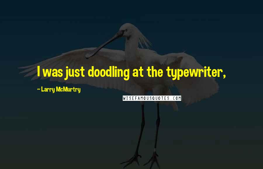 Larry McMurtry Quotes: I was just doodling at the typewriter,