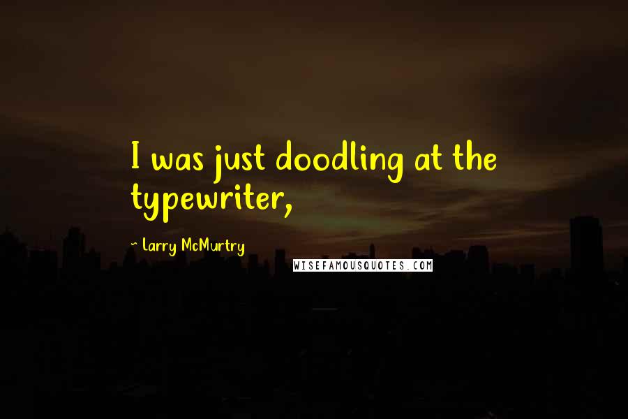 Larry McMurtry Quotes: I was just doodling at the typewriter,