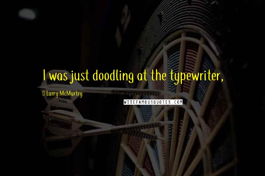 Larry McMurtry Quotes: I was just doodling at the typewriter,