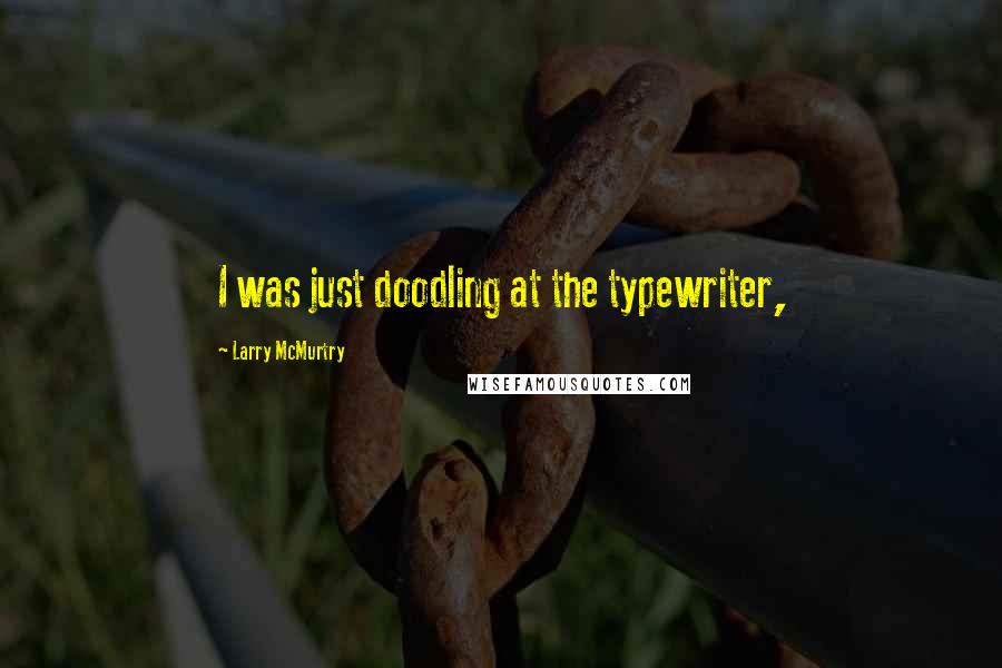 Larry McMurtry Quotes: I was just doodling at the typewriter,