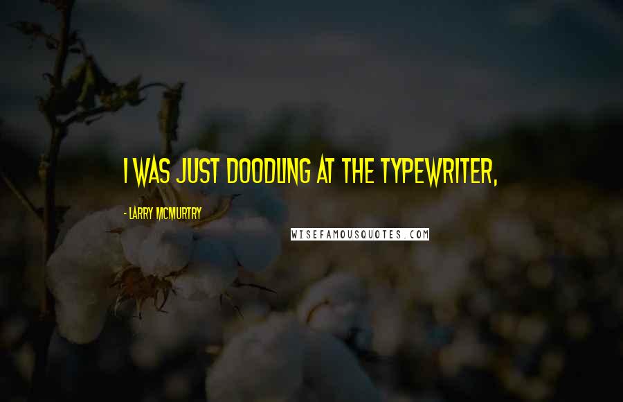 Larry McMurtry Quotes: I was just doodling at the typewriter,
