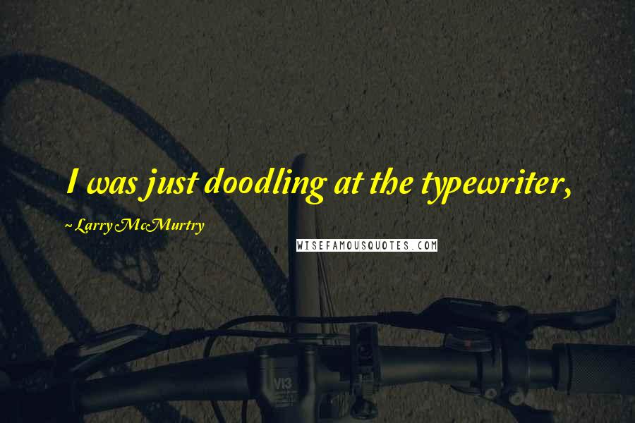 Larry McMurtry Quotes: I was just doodling at the typewriter,