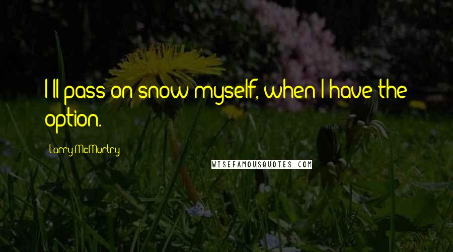 Larry McMurtry Quotes: I'll pass on snow myself, when I have the option.