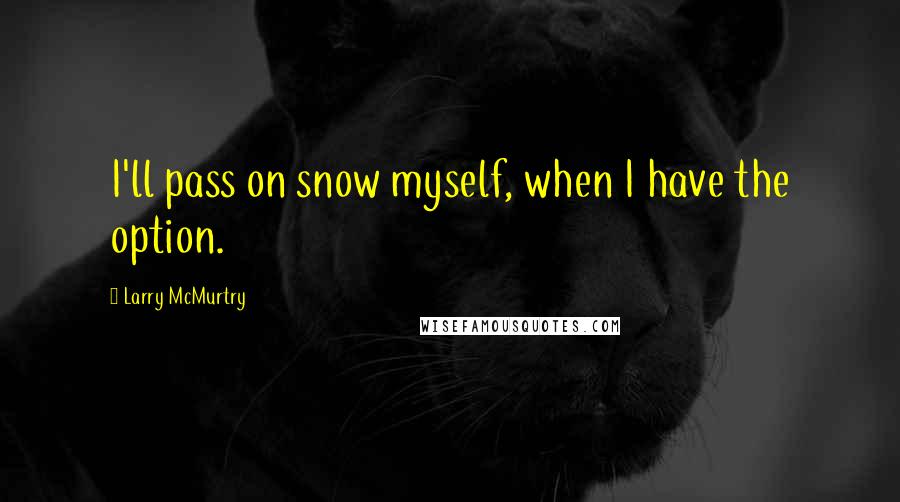 Larry McMurtry Quotes: I'll pass on snow myself, when I have the option.