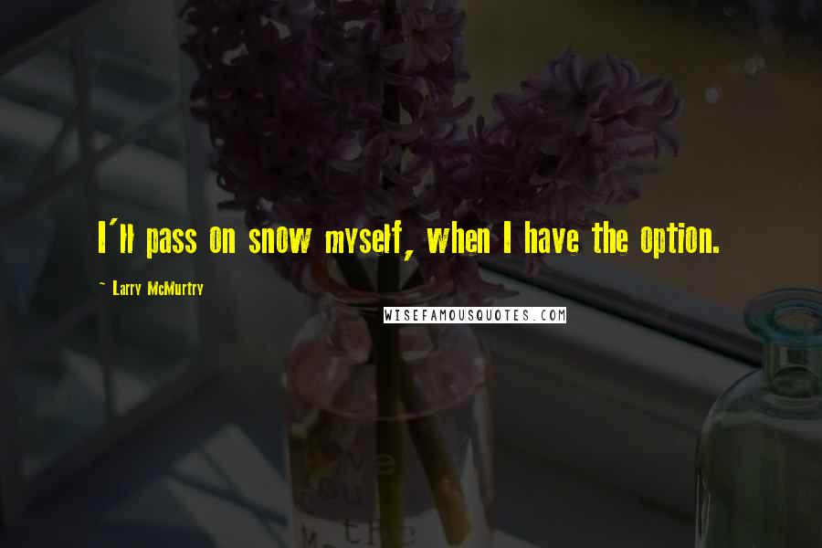 Larry McMurtry Quotes: I'll pass on snow myself, when I have the option.