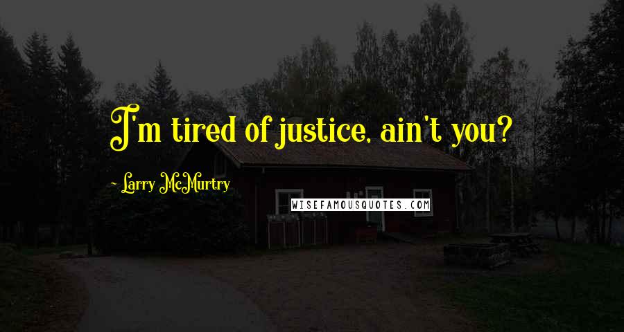 Larry McMurtry Quotes: I'm tired of justice, ain't you?
