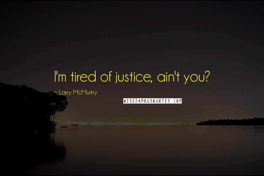 Larry McMurtry Quotes: I'm tired of justice, ain't you?