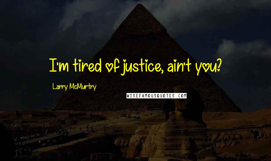 Larry McMurtry Quotes: I'm tired of justice, ain't you?