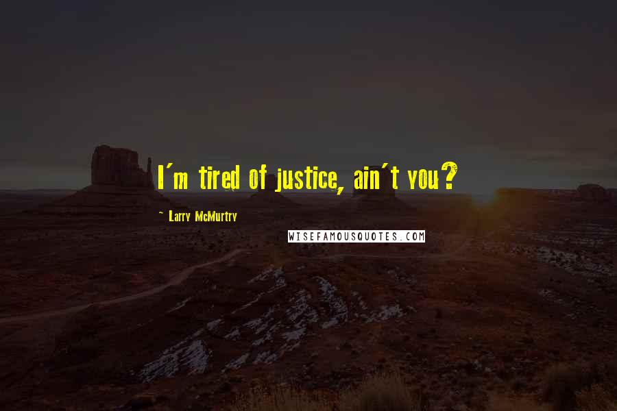 Larry McMurtry Quotes: I'm tired of justice, ain't you?