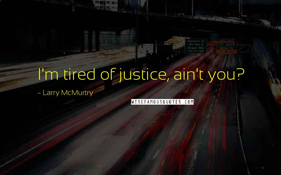 Larry McMurtry Quotes: I'm tired of justice, ain't you?
