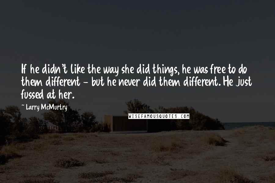 Larry McMurtry Quotes: If he didn't like the way she did things, he was free to do them different - but he never did them different. He just fussed at her.