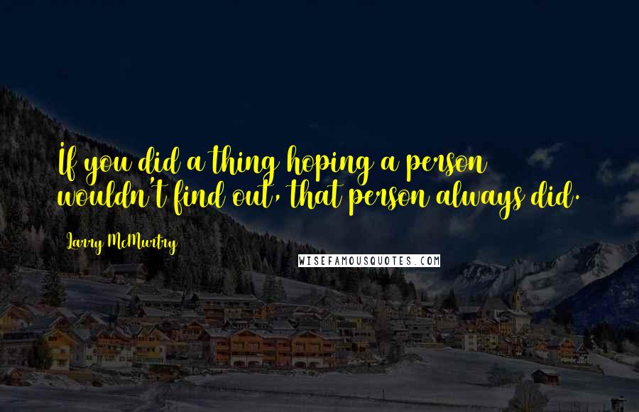 Larry McMurtry Quotes: If you did a thing hoping a person wouldn't find out, that person always did.