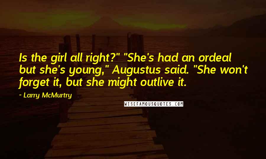 Larry McMurtry Quotes: Is the girl all right?" "She's had an ordeal but she's young," Augustus said. "She won't forget it, but she might outlive it.