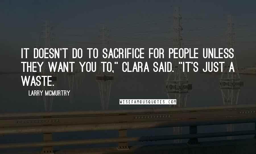 Larry McMurtry Quotes: It doesn't do to sacrifice for people unless they want you to," Clara said. "It's just a waste.