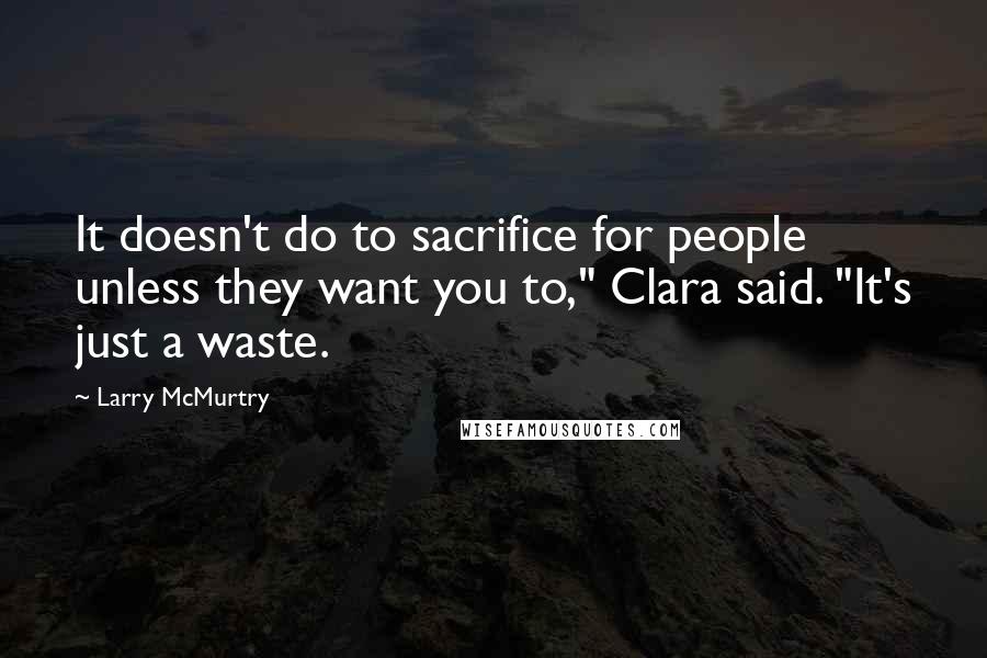 Larry McMurtry Quotes: It doesn't do to sacrifice for people unless they want you to," Clara said. "It's just a waste.