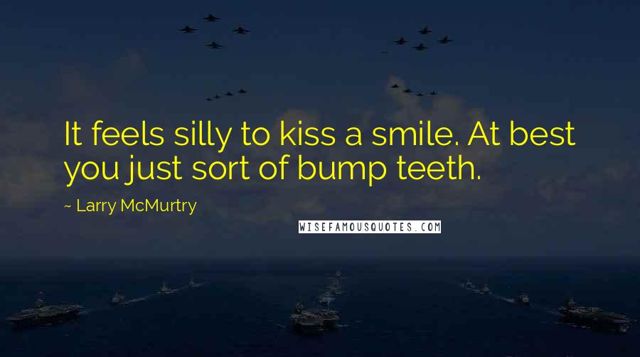 Larry McMurtry Quotes: It feels silly to kiss a smile. At best you just sort of bump teeth.