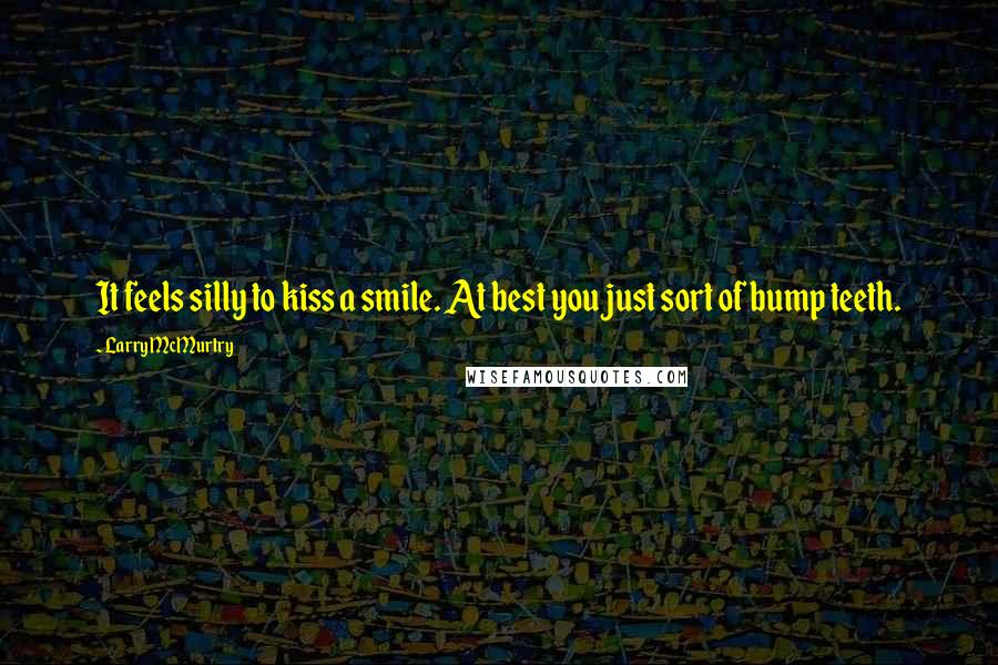 Larry McMurtry Quotes: It feels silly to kiss a smile. At best you just sort of bump teeth.