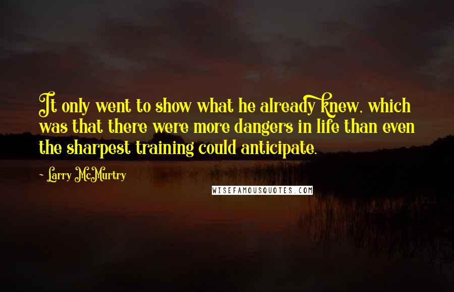 Larry McMurtry Quotes: It only went to show what he already knew, which was that there were more dangers in life than even the sharpest training could anticipate.