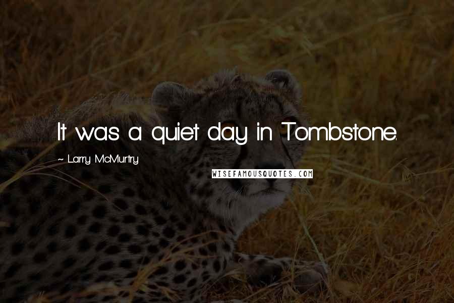 Larry McMurtry Quotes: It was a quiet day in Tombstone.