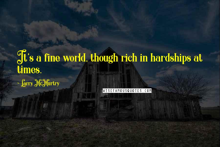 Larry McMurtry Quotes: It's a fine world, though rich in hardships at times.