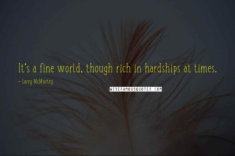 Larry McMurtry Quotes: It's a fine world, though rich in hardships at times.