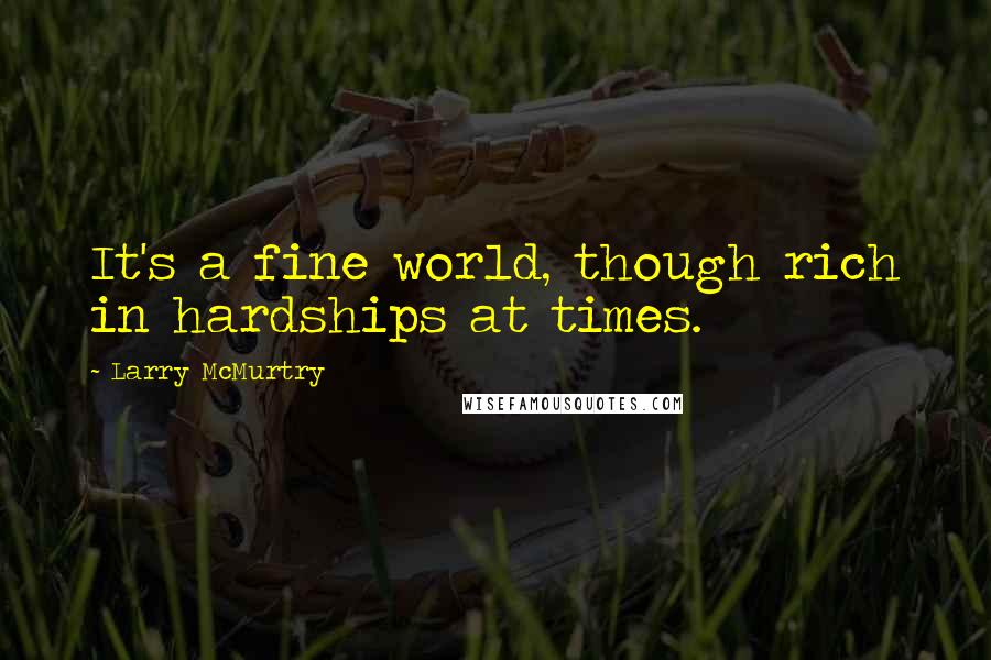 Larry McMurtry Quotes: It's a fine world, though rich in hardships at times.