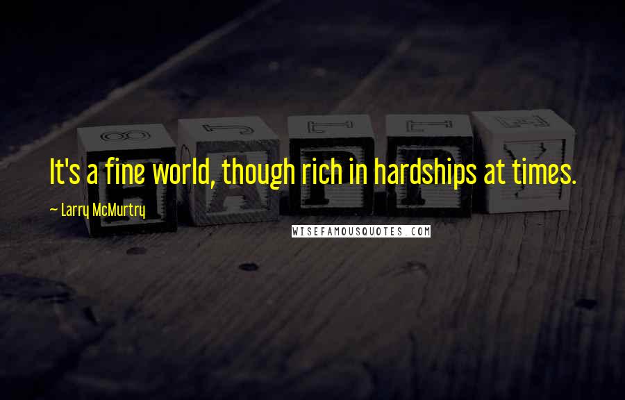 Larry McMurtry Quotes: It's a fine world, though rich in hardships at times.