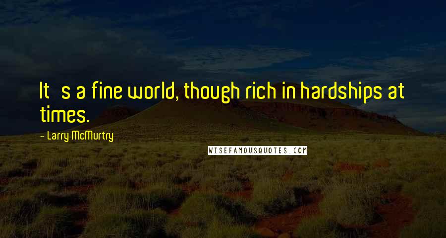 Larry McMurtry Quotes: It's a fine world, though rich in hardships at times.