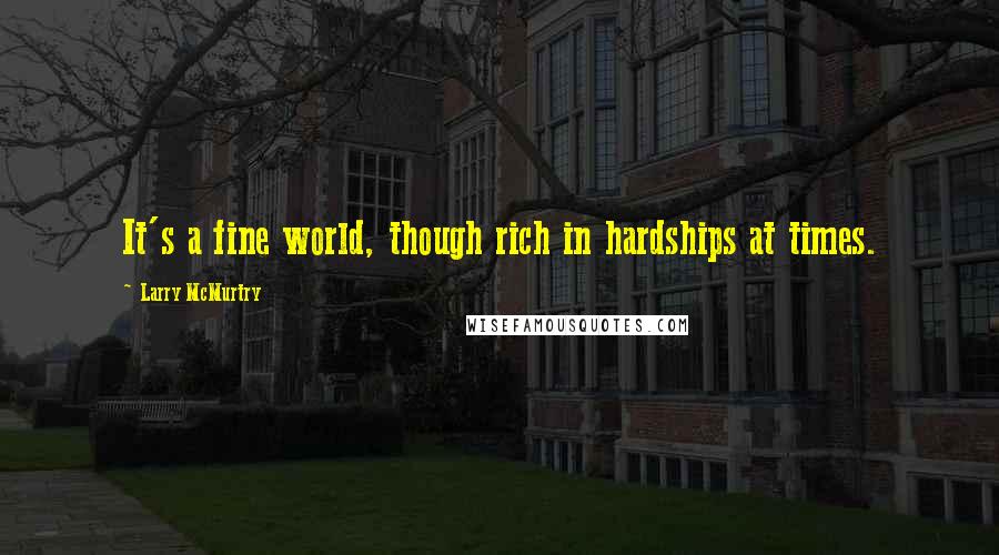 Larry McMurtry Quotes: It's a fine world, though rich in hardships at times.