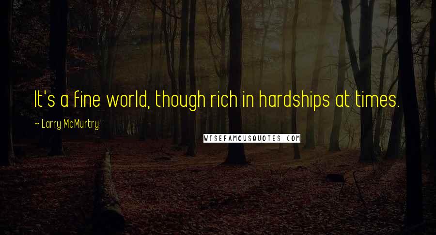 Larry McMurtry Quotes: It's a fine world, though rich in hardships at times.