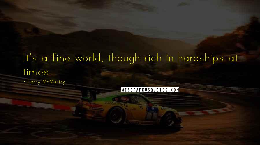 Larry McMurtry Quotes: It's a fine world, though rich in hardships at times.