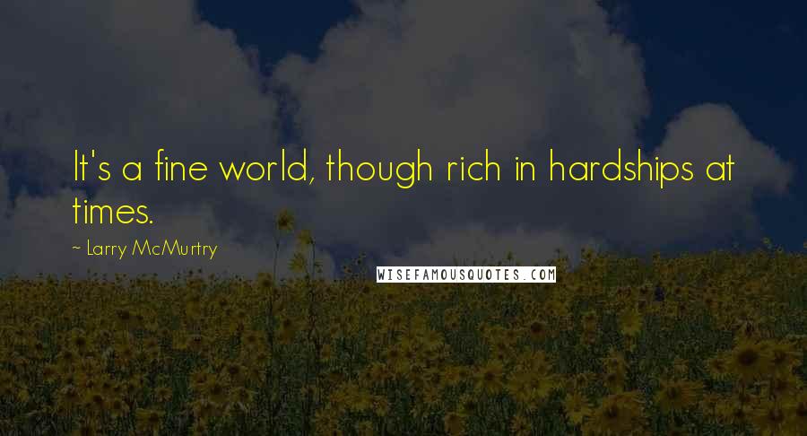 Larry McMurtry Quotes: It's a fine world, though rich in hardships at times.