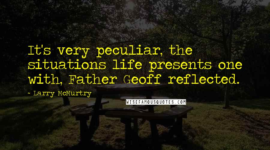 Larry McMurtry Quotes: It's very peculiar, the situations life presents one with, Father Geoff reflected.